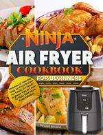 Ninja Air Fryer Cookbook for Beginners : Delicious & Amazing Ninja Air Fryer Recipes For Family & Friends | Beginner Tips & Tricks To Make Your Meals Taste Fabulous