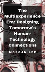 The Multiexperience Era: Designing Tomorrow's Human-Technology Connections