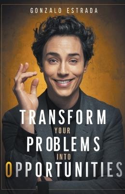 Transform Your Problems into Opportunities - Gonzalo Estrada - cover