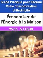 Économiser de l'Énergie à la Maison : Guide Pratique pour Réduire Votre Consommation d'Électricité