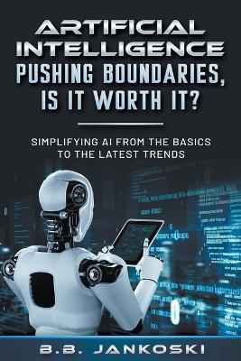 Artificial Intelligence Pushing Boundaries, Is It Worth It? - B B Jankoski - cover