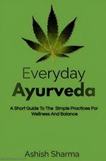 Everyday Ayurveda: A Short Guide To The Simple Practices For Wellness And Balance