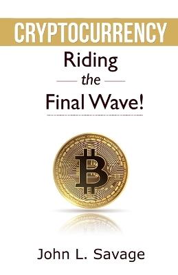 Cryptocurrency: Riding the Final Wave! - John Savage - cover
