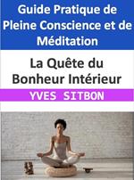La Quête du Bonheur Intérieur : Guide Pratique de Pleine Conscience et de Méditation