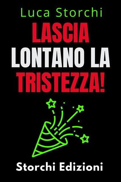 Lascia Lontano La Tristezza! - Scopri Come Sconfiggere La Depressione Una Volta Per Tutte! - Storchi Edizioni,Luca Storchi - ebook