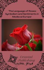 The Language of Roses: Symbolism and Sentiments in Medieval Europe