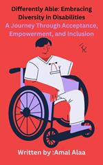 Differently Able: Embracing Diversity in Disabilities A Journey Through Acceptance, Empowerment, and Inclusion