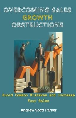 Overcoming Sales Growth Obstructions: Avoid Common Mistakes and Increase Your Sales - Andrew Scott Parker - cover
