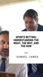 Sports Betting: Understanding the What, the Why, and the How