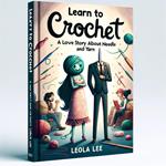 Learn to Crochet: A Love Story about Needle and Yarn by Leola Lee