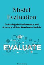 Model Evaluation: Evaluating the Performance and Accuracy of Data Warehouse Models