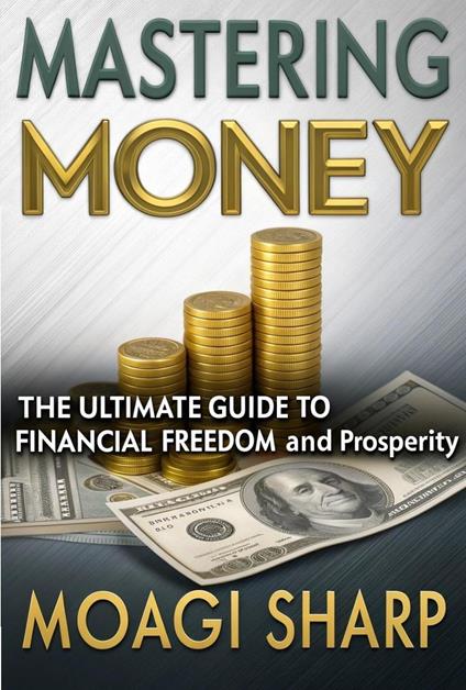 Mastering Money-The Ultimate Guide To Financial Freedom and Prosperity