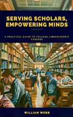 Serving Scholars, Empowering Minds: A Practical Guide to College Librarianship Careers