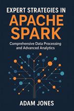 Expert Strategies in Apache Spark: Comprehensive Data Processing and Advanced Analytics