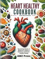 Heart Healthy Cookbook for Beginners: Nourishing Hearts: A Beginner's Guide to Delicious and Heart-Healthy Eating