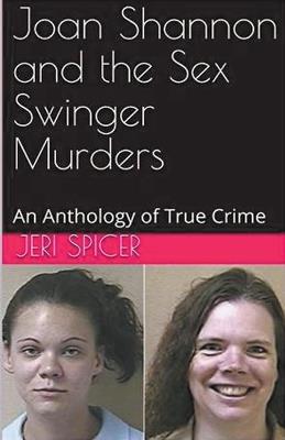 Joan Shannon and the Sex Swinger Murders An Anthology of True Crime - Jeri Spicer - cover