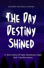 The Day Destiny Shined: A Short Story Of Hate, Resilience, Hope And Transformation