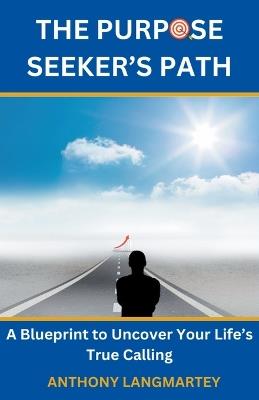 The Purpose Seeker's Path: A Blueprint to Uncover Your Life's True Calling - Anthony Langmartey - cover
