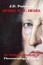 J.D. Ponce on Georg W. F. Hegel: An Academic Analysis of Phenomenology of Spirit