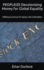 PEOPLEIZE Decolonizing Money for Global Equality: Utilizing Currency for Equity, Not Colonialism