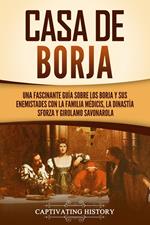 Casa de Borja: Una fascinante guía sobre los Borja y sus enemistades con la familia Médicis, la dinastía Sforza y Girolamo Savonarola