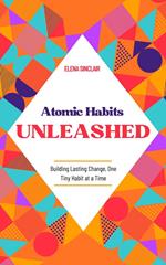 Atomic Habits Unleashed: Building Lasting Change, One Tiny Habit at a Time
