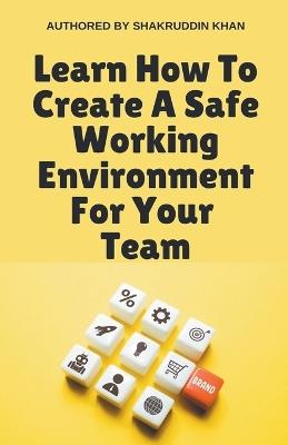 Learn How To Create A Safe Working Environment For Your Team - Shakruddin Khan - cover