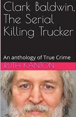 Clark Baldwin, The Serial Killing Trucker - Ruth Kanton - cover