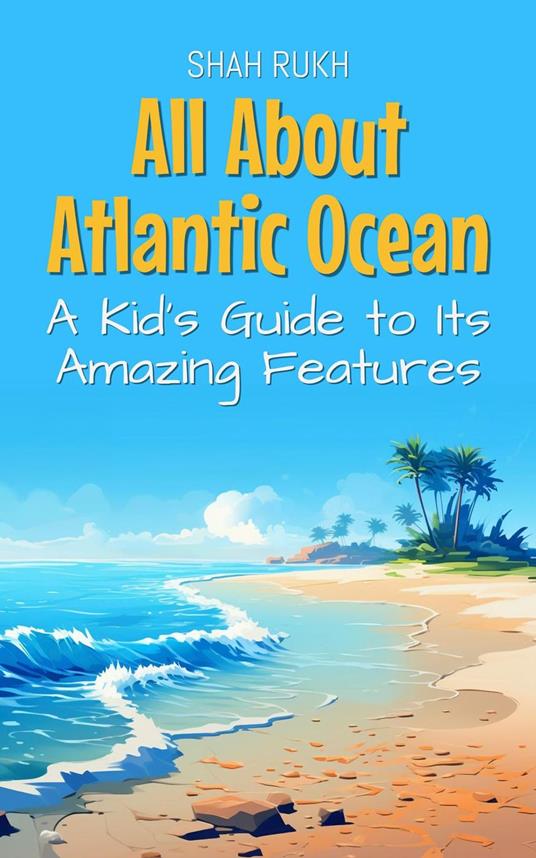 All About Atlantic Ocean: A Kid's Guide to Its Amazing Features - Shah Rukh - ebook