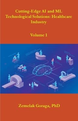Cutting-Edge AI and ML Technological Solutions: Healthcare Industry - Zemelak Goraga - cover