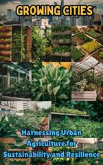 Growing Cities : Harnessing Urban Agriculture for Sustainability and Resilience