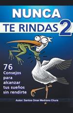 Nunca Te Rindas 2. 76 consejos para alcanzar tus sue?os sin rendirte.