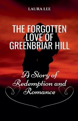 The Forgotten Love of Greenbriar Hill: A Story of Redemption and Romance - Laura Lee - cover