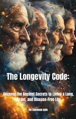 The Longevity Code: Uncover the Ancient Secrets to Living a Long, Vibrant, and Disease-Free Life.