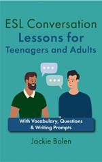 ESL Conversation Lessons for Teenagers and Adults: With Vocabulary, Questions & Writing Prompts