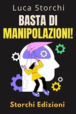 Basta Di Manipolazioni! - Come Proteggere La Tua Mente Dai Manipolatori