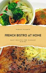 French Bistro at Home: Easy Recipes for Elegant Dining