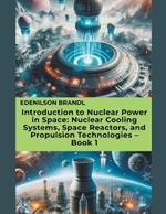 Introduction to Nuclear Power in Space: Nuclear Cooling Systems, Space Reactors, and Propulsion Technologies - Book 1