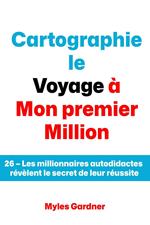 Cartographie le Voyage à Mon premier Million: 26 – Les millionnaires autodidactes révèlent le secret de leur réussite