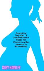 Expecting Together: A Comprehensive Guide for Couples on the Journey to Parenthood