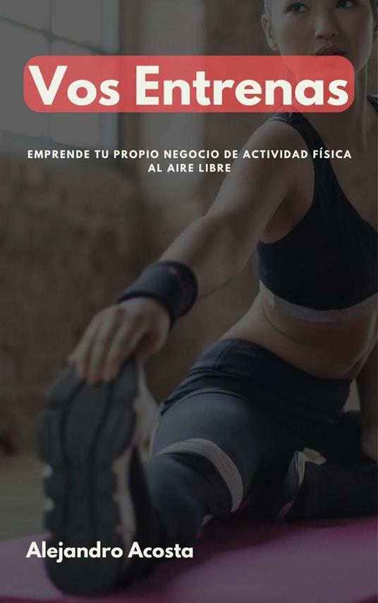 Vos Entrenas. Emprende tu propio negocio de actividad física al aire libre. - Alejandro Acosta - ebook