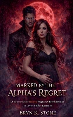 Marked by the Alpha's Regret: A Rejected Mate Hidden Pregnancy Fated Enemies to Lovers Shifter Romance - Brynk Stone - cover