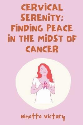 Cervical Serenity: Finding Peace in the Midst of Cancer - Ninette Victory - cover