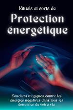 Rituels et sorts de protection énergétique: Boucliers magiques contre les énergies négatives