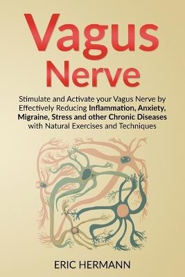 Vagus Nerve: Stimulate and Activate your Vagus Nerve by Effectively Reducing Inflammation, Anxiety, Migraine, Stress and other Chronic Diseases with Natural Exercises and Techniques - Eric Hermann - cover