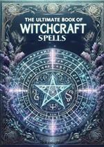 The Ultimate Book of Witchcraft Spells: A Comprehensive Guide for Wiccans, Pagans, and Magic Practitioners
