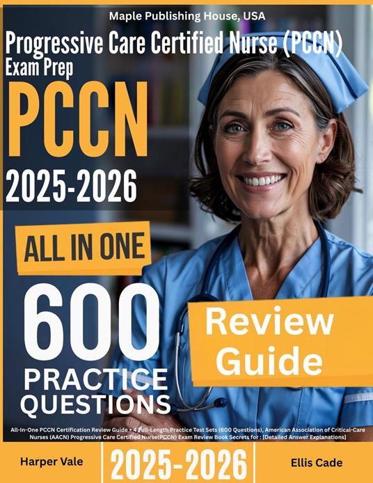 Progressive Care Certified Nurse (PCCN) Exam Prep: All-In-One Guide with 4 Full Sets of 600 Practice Questions with detailed explanation | AACN PCCN Certification Review