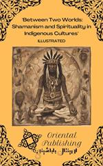 Between Two Worlds Shamanism and Spirituality in Indigenous Cultures