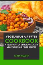 Air Fryer Vegetarian: A Selection of Delicious & Easy Vegetarian Air Fryer Recipes
