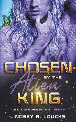 Chosen By the Alien King - Lindsey R Loucks - cover